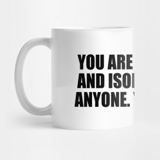 You are not lonely and isolated from anyone. You belong Mug